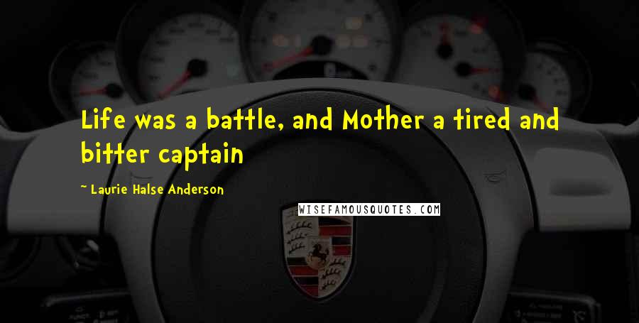 Laurie Halse Anderson Quotes: Life was a battle, and Mother a tired and bitter captain
