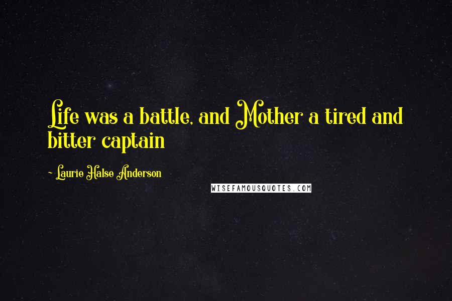 Laurie Halse Anderson Quotes: Life was a battle, and Mother a tired and bitter captain