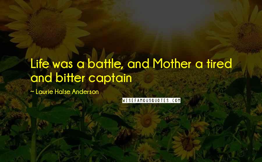 Laurie Halse Anderson Quotes: Life was a battle, and Mother a tired and bitter captain