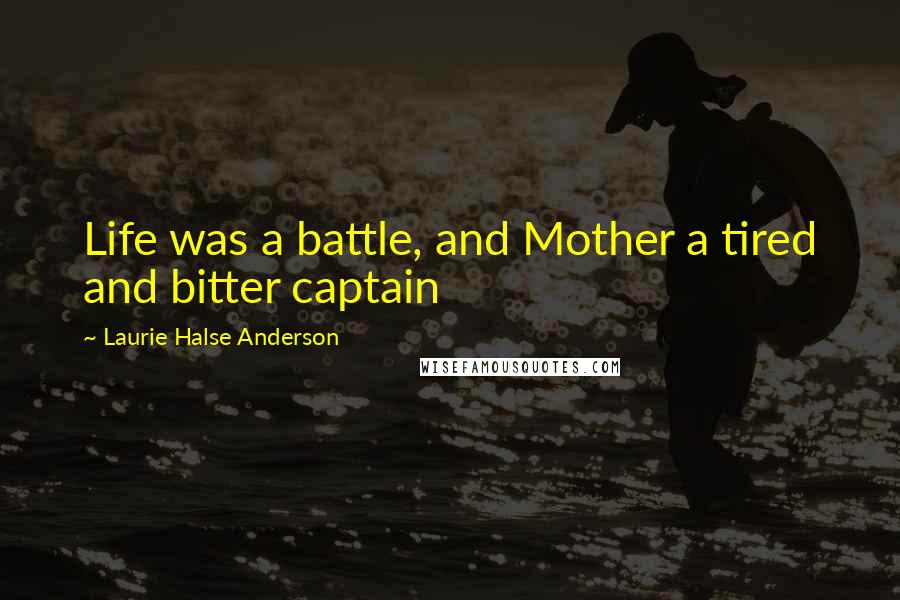 Laurie Halse Anderson Quotes: Life was a battle, and Mother a tired and bitter captain
