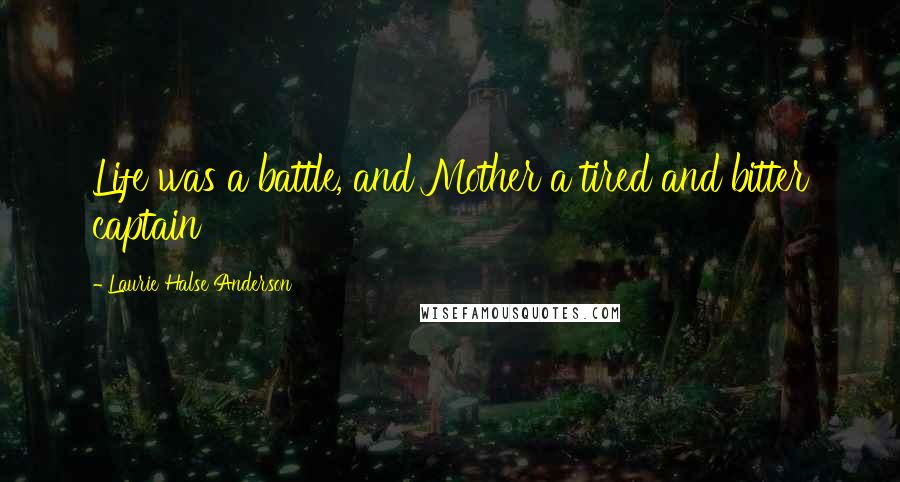 Laurie Halse Anderson Quotes: Life was a battle, and Mother a tired and bitter captain