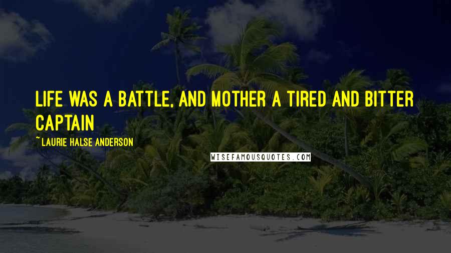 Laurie Halse Anderson Quotes: Life was a battle, and Mother a tired and bitter captain