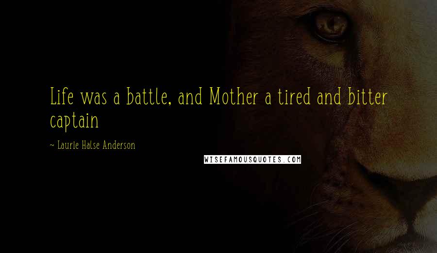 Laurie Halse Anderson Quotes: Life was a battle, and Mother a tired and bitter captain