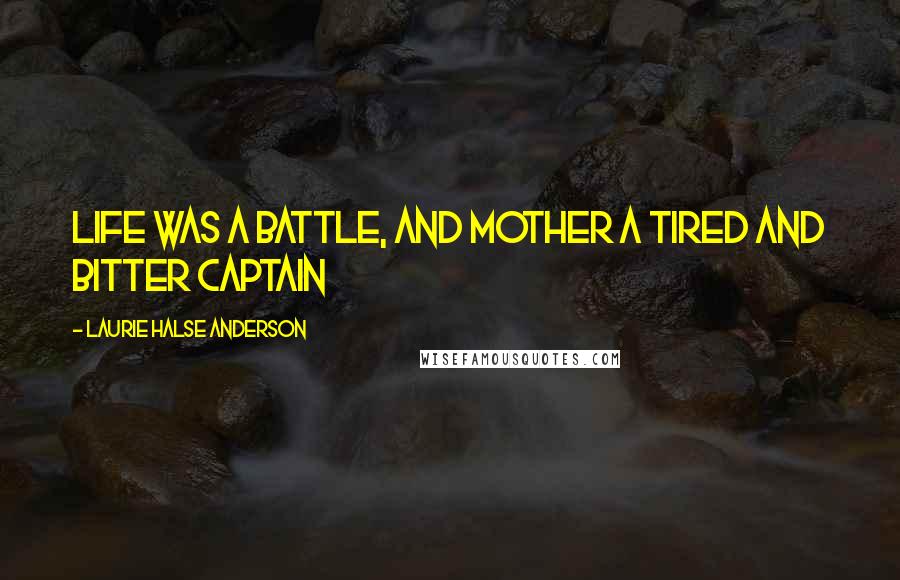 Laurie Halse Anderson Quotes: Life was a battle, and Mother a tired and bitter captain