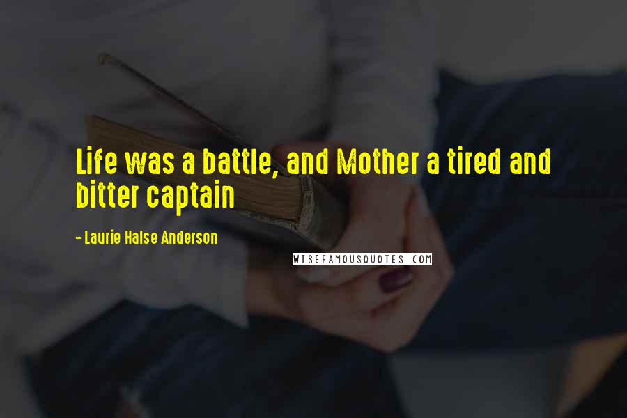 Laurie Halse Anderson Quotes: Life was a battle, and Mother a tired and bitter captain