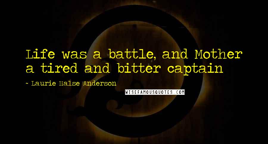 Laurie Halse Anderson Quotes: Life was a battle, and Mother a tired and bitter captain