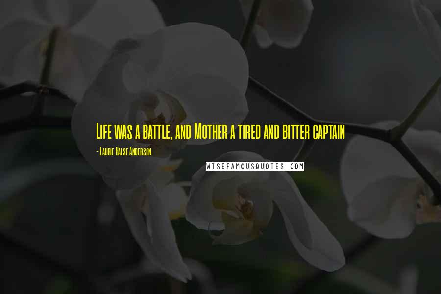 Laurie Halse Anderson Quotes: Life was a battle, and Mother a tired and bitter captain