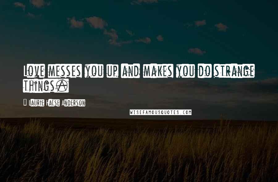 Laurie Halse Anderson Quotes: Love messes you up and makes you do strange things.