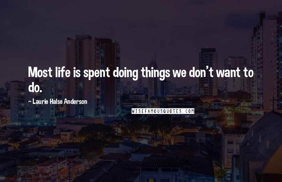 Laurie Halse Anderson Quotes: Most life is spent doing things we don't want to do.