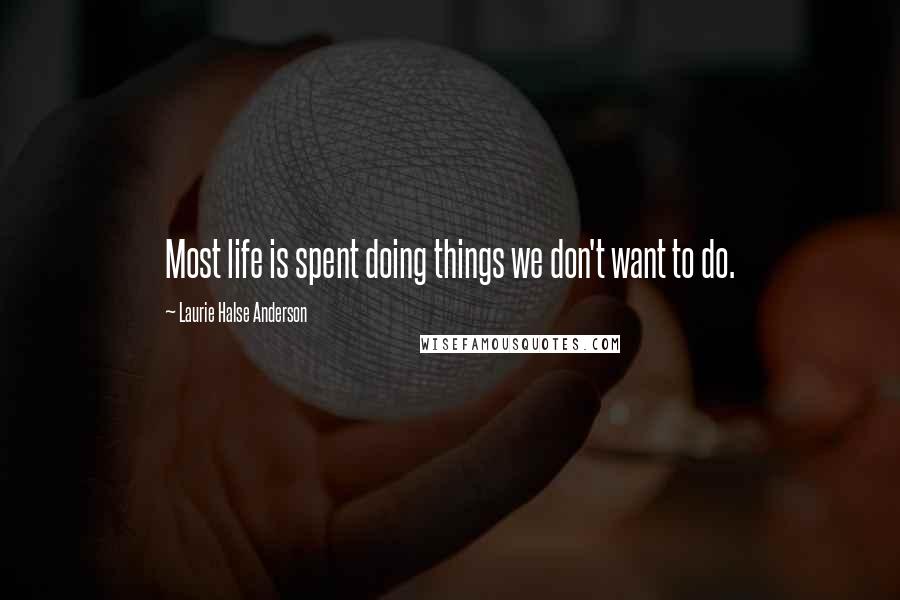 Laurie Halse Anderson Quotes: Most life is spent doing things we don't want to do.