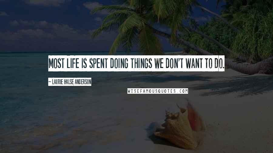 Laurie Halse Anderson Quotes: Most life is spent doing things we don't want to do.