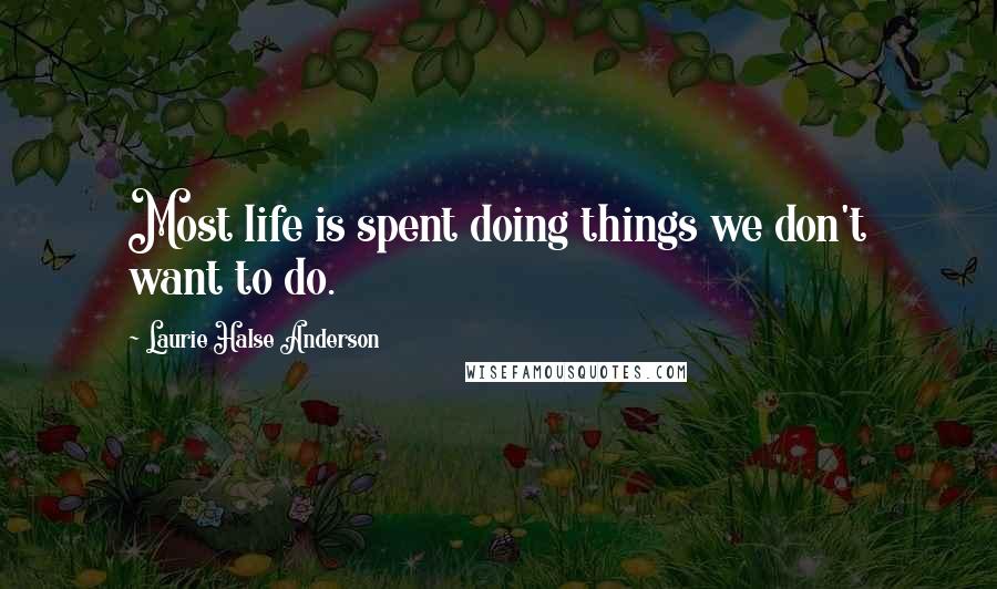 Laurie Halse Anderson Quotes: Most life is spent doing things we don't want to do.