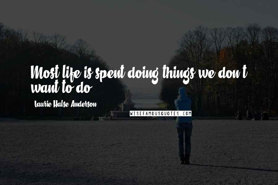 Laurie Halse Anderson Quotes: Most life is spent doing things we don't want to do.