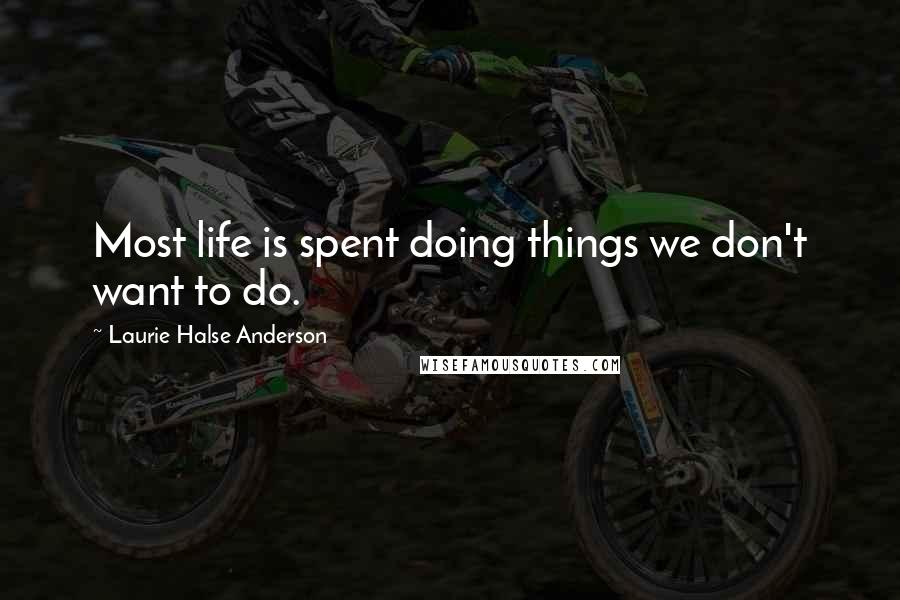 Laurie Halse Anderson Quotes: Most life is spent doing things we don't want to do.