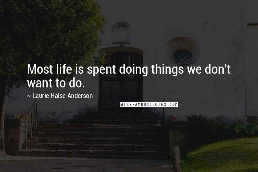 Laurie Halse Anderson Quotes: Most life is spent doing things we don't want to do.