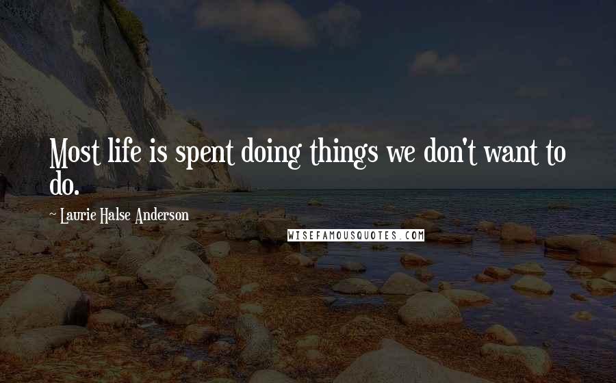 Laurie Halse Anderson Quotes: Most life is spent doing things we don't want to do.