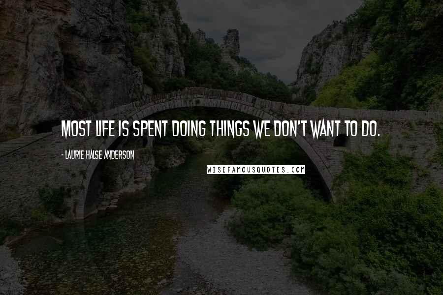 Laurie Halse Anderson Quotes: Most life is spent doing things we don't want to do.