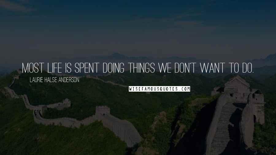 Laurie Halse Anderson Quotes: Most life is spent doing things we don't want to do.