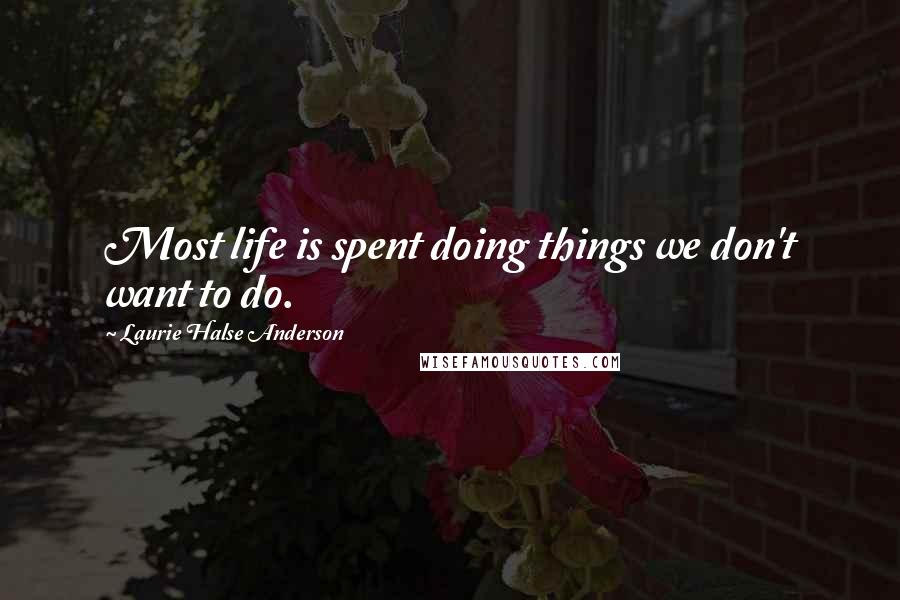 Laurie Halse Anderson Quotes: Most life is spent doing things we don't want to do.