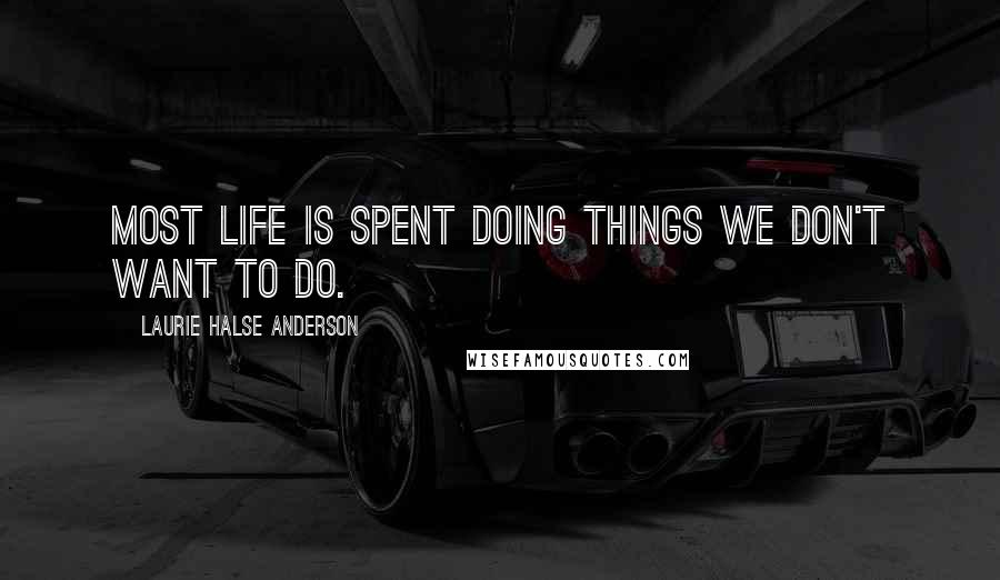 Laurie Halse Anderson Quotes: Most life is spent doing things we don't want to do.