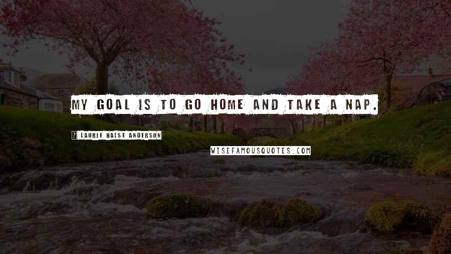 Laurie Halse Anderson Quotes: My goal is to go home and take a nap.