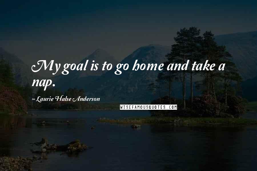 Laurie Halse Anderson Quotes: My goal is to go home and take a nap.