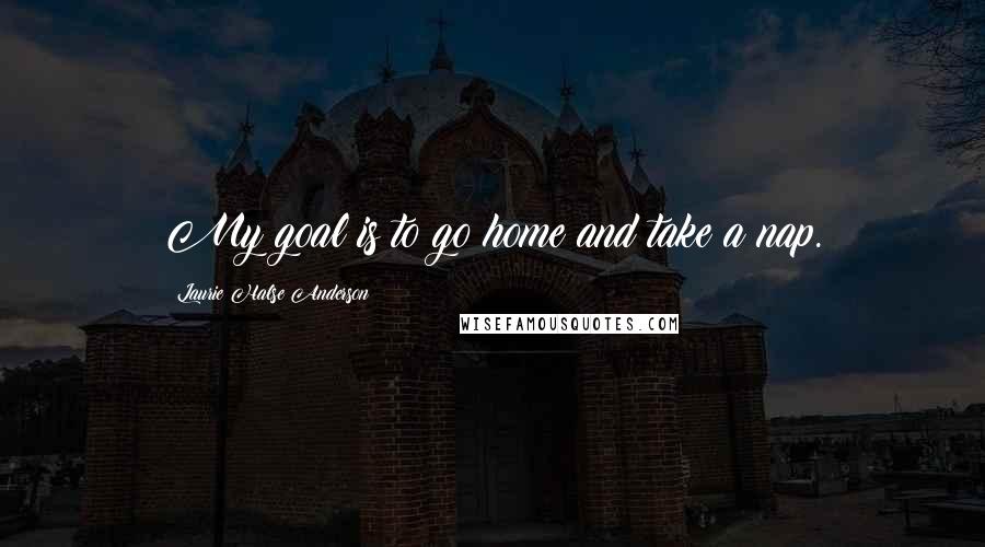 Laurie Halse Anderson Quotes: My goal is to go home and take a nap.