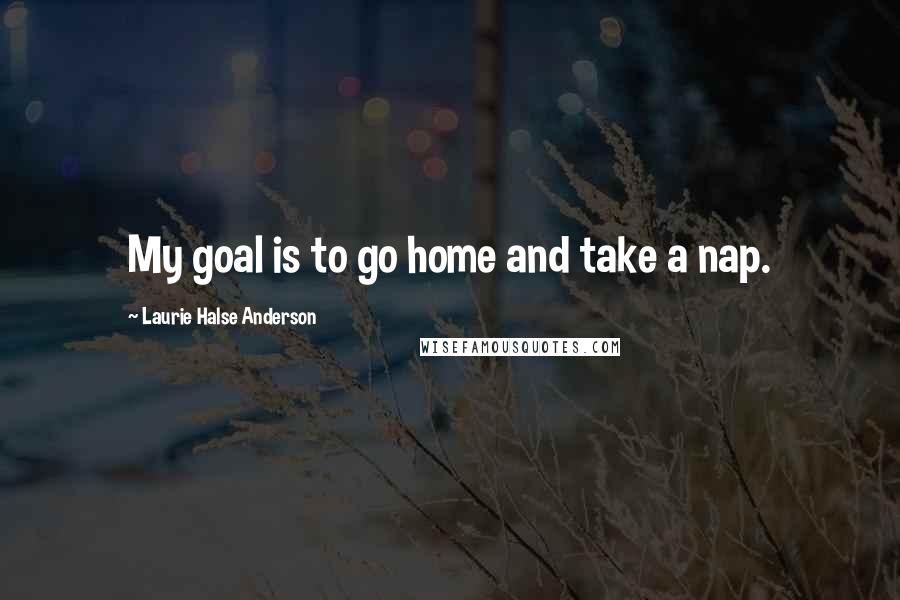 Laurie Halse Anderson Quotes: My goal is to go home and take a nap.