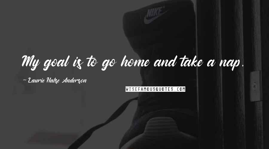 Laurie Halse Anderson Quotes: My goal is to go home and take a nap.