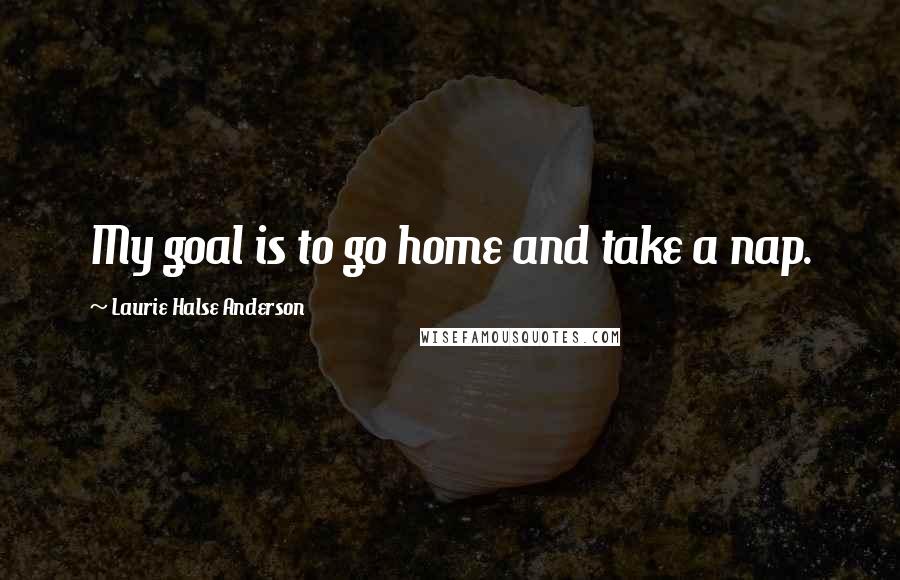 Laurie Halse Anderson Quotes: My goal is to go home and take a nap.