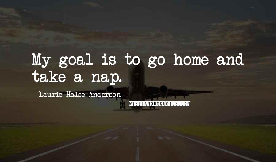 Laurie Halse Anderson Quotes: My goal is to go home and take a nap.