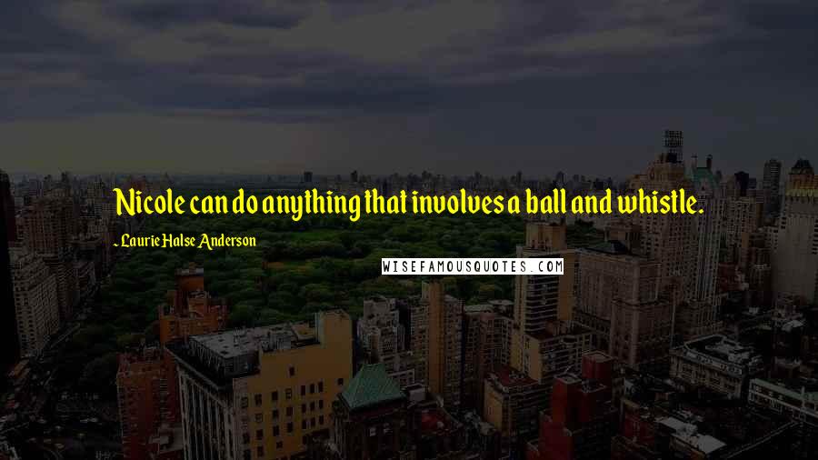 Laurie Halse Anderson Quotes: Nicole can do anything that involves a ball and whistle.