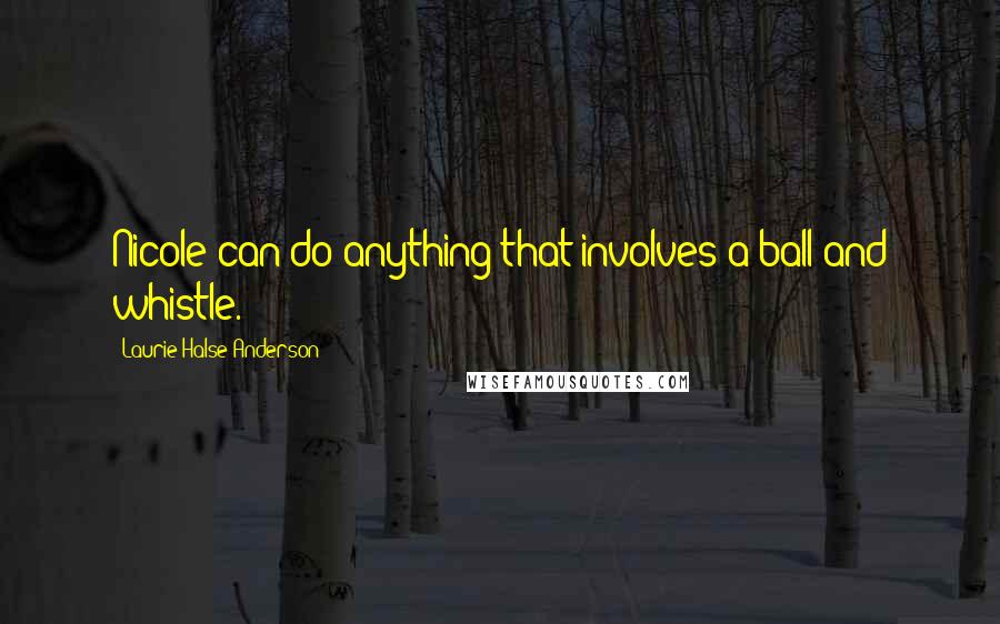 Laurie Halse Anderson Quotes: Nicole can do anything that involves a ball and whistle.