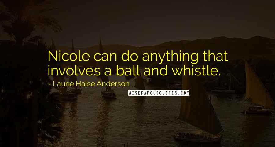 Laurie Halse Anderson Quotes: Nicole can do anything that involves a ball and whistle.