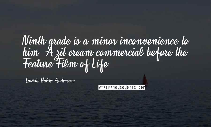 Laurie Halse Anderson Quotes: Ninth grade is a minor inconvenience to him. A zit-cream commercial before the Feature Film of Life.