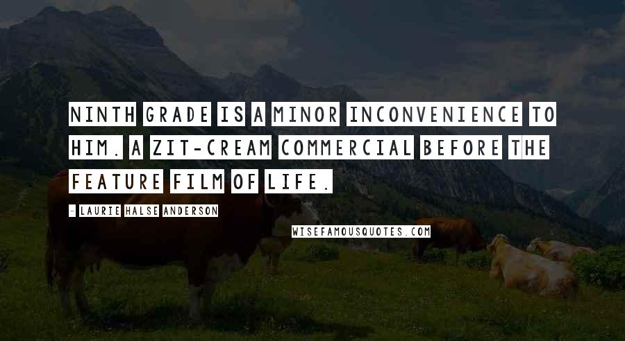 Laurie Halse Anderson Quotes: Ninth grade is a minor inconvenience to him. A zit-cream commercial before the Feature Film of Life.