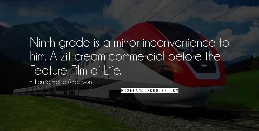 Laurie Halse Anderson Quotes: Ninth grade is a minor inconvenience to him. A zit-cream commercial before the Feature Film of Life.