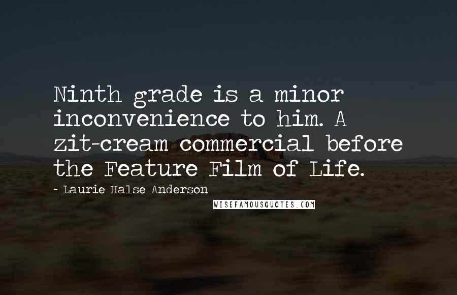 Laurie Halse Anderson Quotes: Ninth grade is a minor inconvenience to him. A zit-cream commercial before the Feature Film of Life.