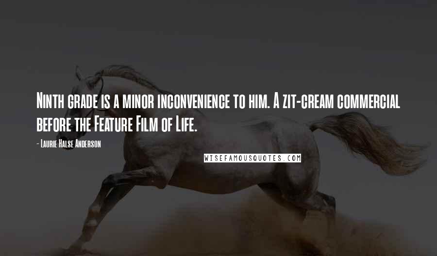 Laurie Halse Anderson Quotes: Ninth grade is a minor inconvenience to him. A zit-cream commercial before the Feature Film of Life.