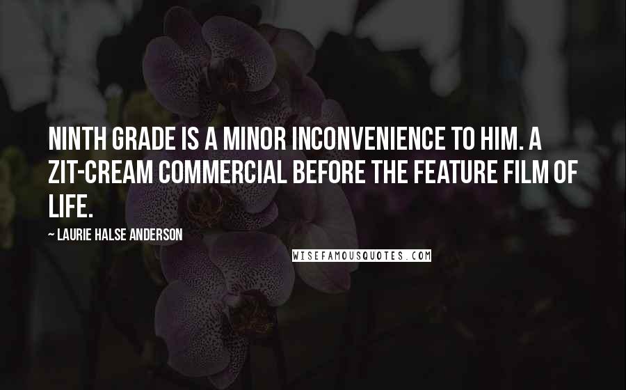 Laurie Halse Anderson Quotes: Ninth grade is a minor inconvenience to him. A zit-cream commercial before the Feature Film of Life.