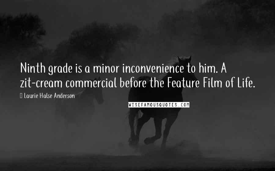 Laurie Halse Anderson Quotes: Ninth grade is a minor inconvenience to him. A zit-cream commercial before the Feature Film of Life.