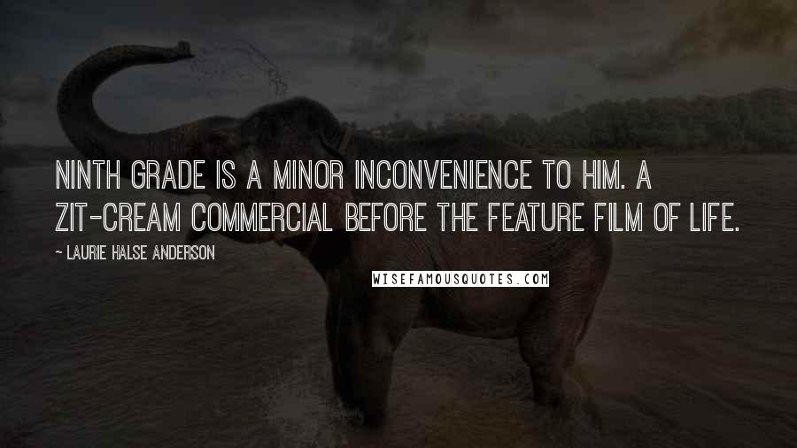 Laurie Halse Anderson Quotes: Ninth grade is a minor inconvenience to him. A zit-cream commercial before the Feature Film of Life.