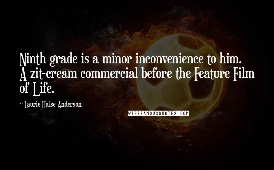 Laurie Halse Anderson Quotes: Ninth grade is a minor inconvenience to him. A zit-cream commercial before the Feature Film of Life.