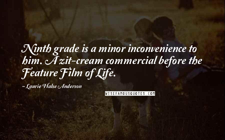Laurie Halse Anderson Quotes: Ninth grade is a minor inconvenience to him. A zit-cream commercial before the Feature Film of Life.