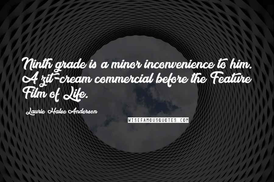 Laurie Halse Anderson Quotes: Ninth grade is a minor inconvenience to him. A zit-cream commercial before the Feature Film of Life.