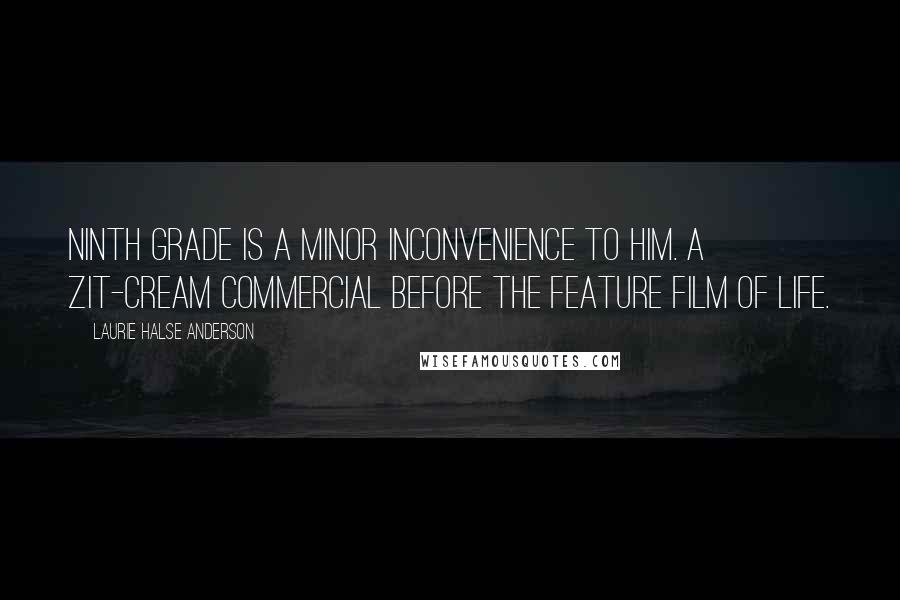 Laurie Halse Anderson Quotes: Ninth grade is a minor inconvenience to him. A zit-cream commercial before the Feature Film of Life.