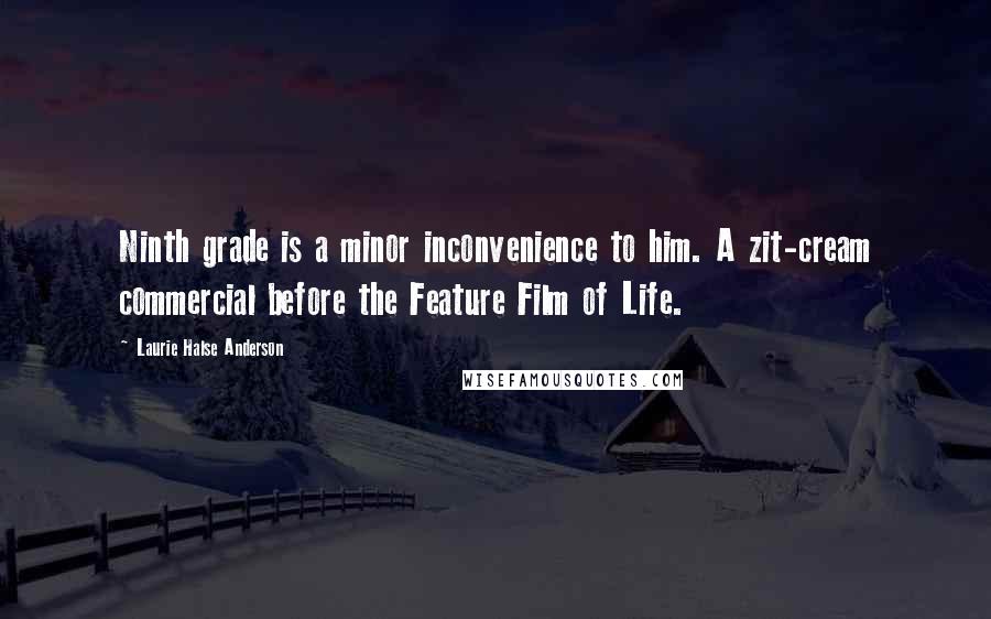 Laurie Halse Anderson Quotes: Ninth grade is a minor inconvenience to him. A zit-cream commercial before the Feature Film of Life.