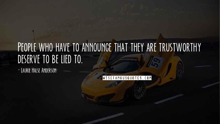 Laurie Halse Anderson Quotes: People who have to announce that they are trustworthy deserve to be lied to.