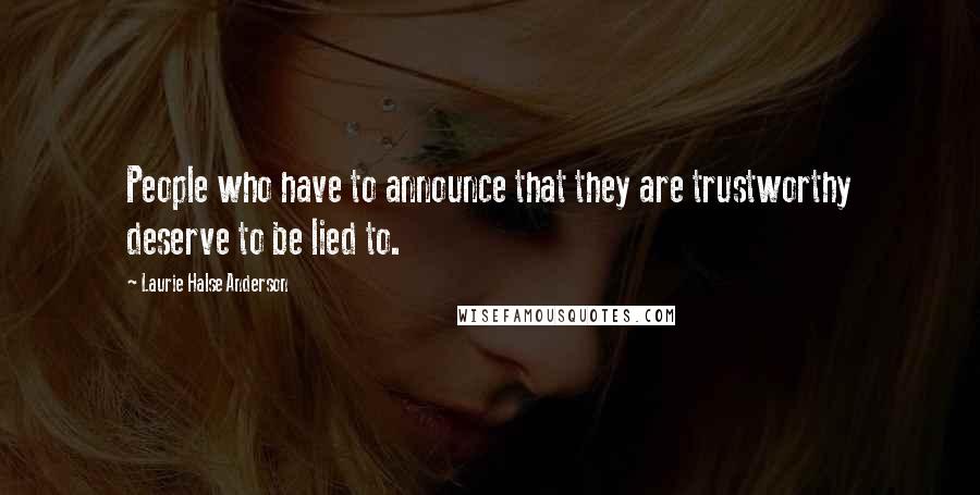Laurie Halse Anderson Quotes: People who have to announce that they are trustworthy deserve to be lied to.