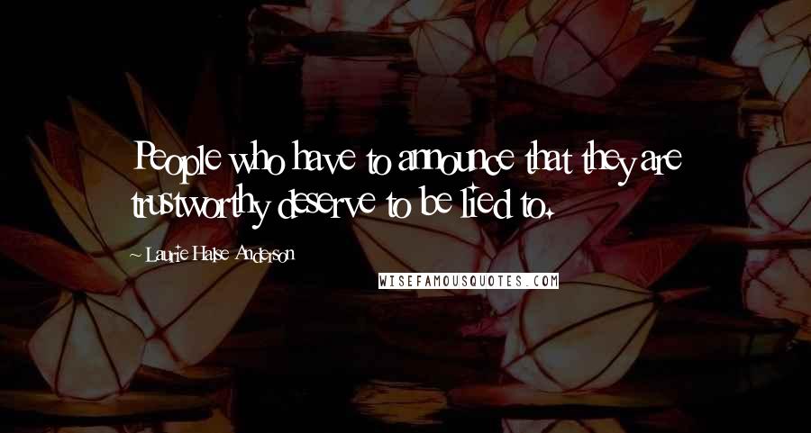 Laurie Halse Anderson Quotes: People who have to announce that they are trustworthy deserve to be lied to.